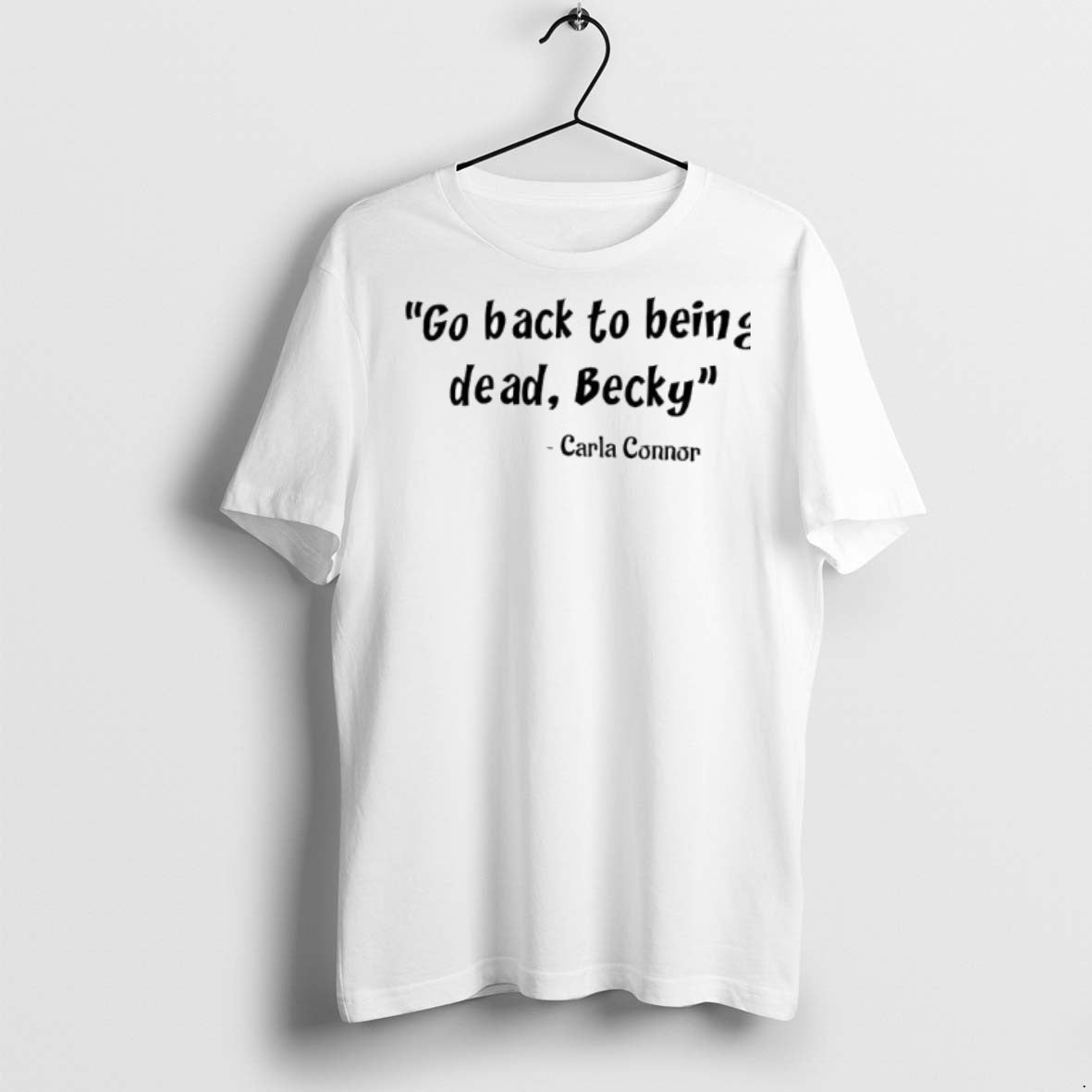 Premium Go Back To Being Dead Becky Carla Connor Said T Shirts Unisex T-shirt, Sweatshirt, Hoodie, Long Sleeve Tee - T-Shirt, Sweatshirt, Hoodie
