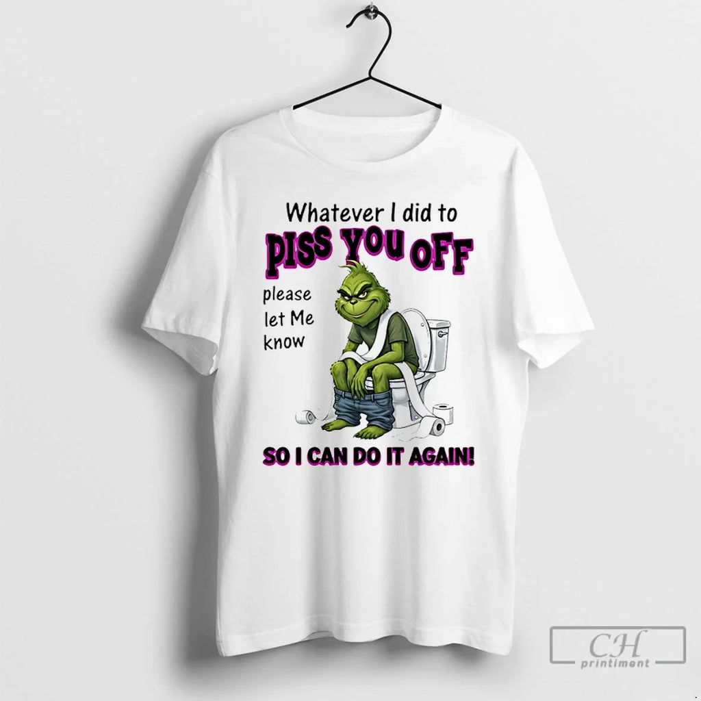 Grinch Whatever I Did Piss You Off Please Let Me Know So T-Shirts, Hoodie, Sweatshirt - T-Shirt, Sweatshirt, Hoodie