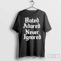 Hated Adored Never Ignored T-Shirts, Hoodie, Sweatshirt - T-Shirt, Sweatshirt, Hoodie