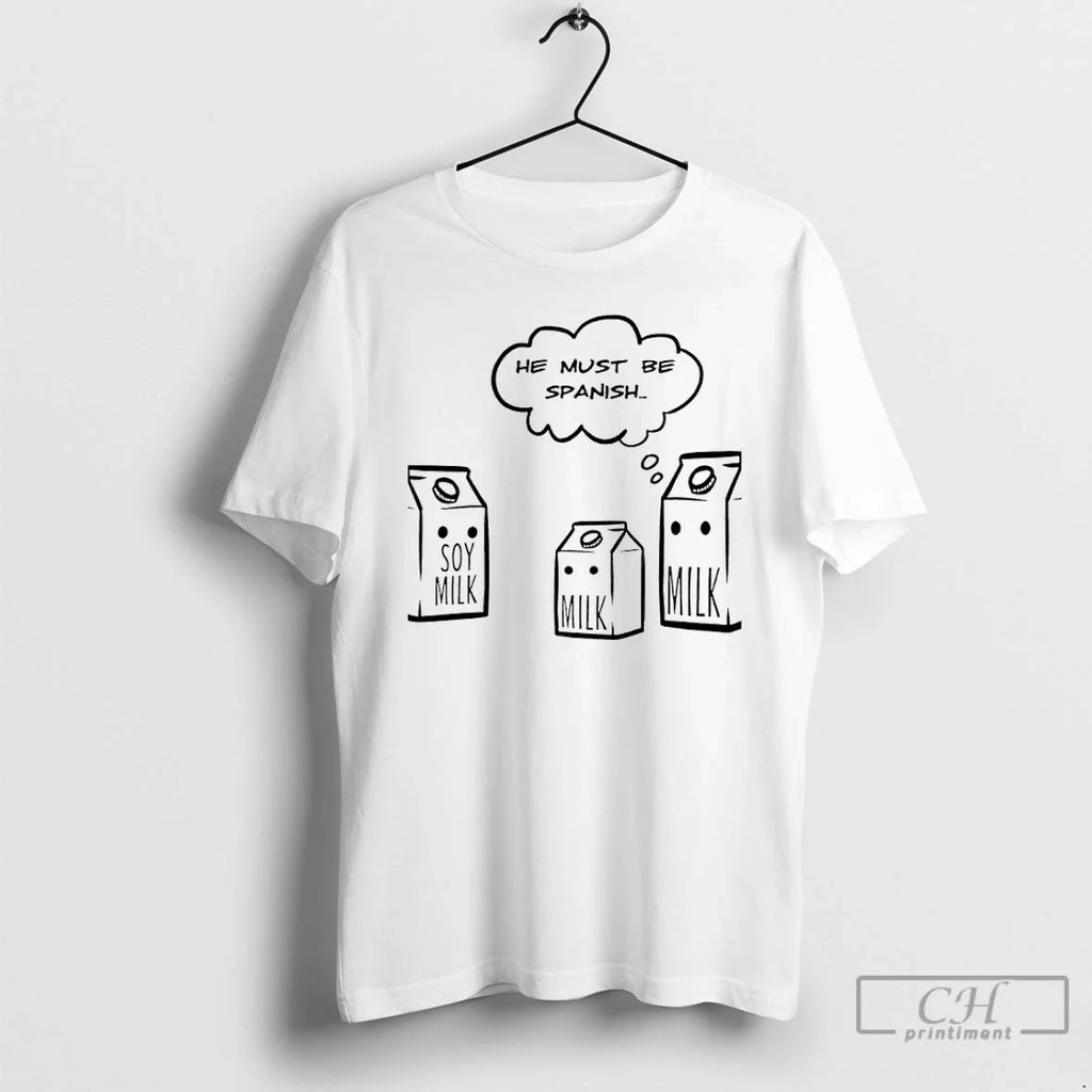 He Must Be Spanish Soy Milk Milk Milk T-Shirts, Hoodie, Sweatshirt - T-Shirt, Sweatshirt, Hoodie