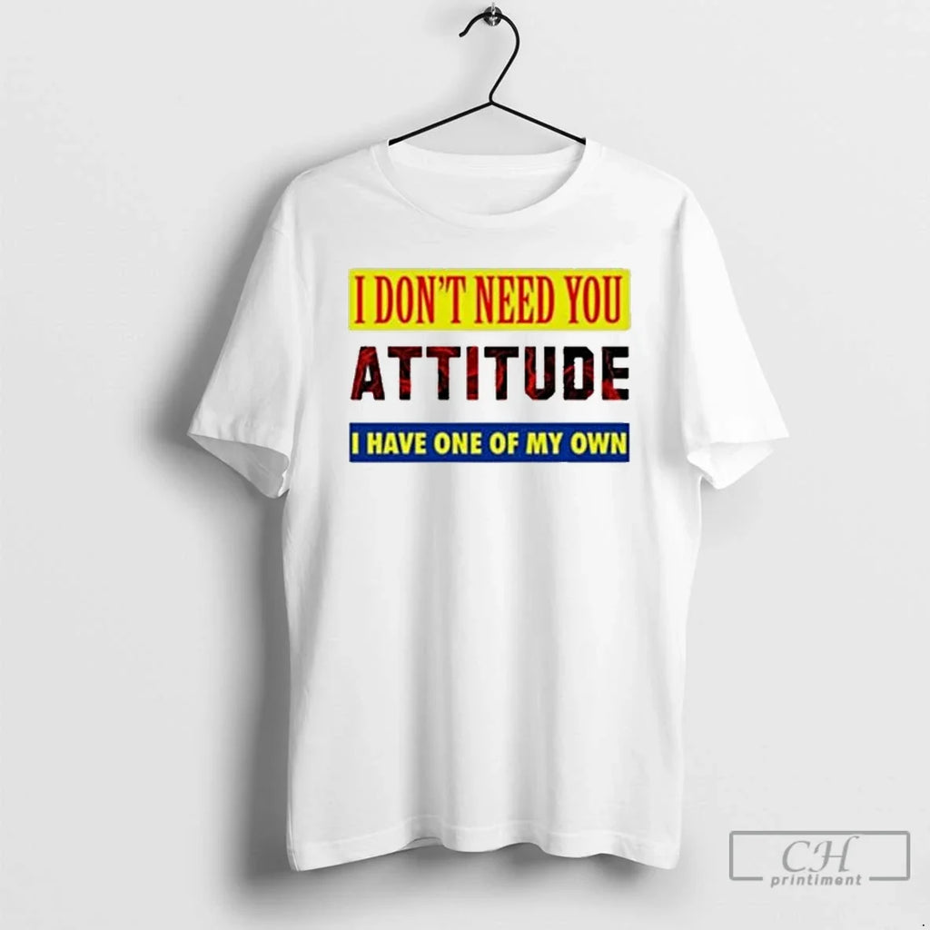 Premium I Dont Need You Attitude I Have One Of My Own T Shirts Unisex T-shirt, Sweatshirt, Hoodie, Long Sleeve Tee - T-Shirt, Sweatshirt, Hoodie