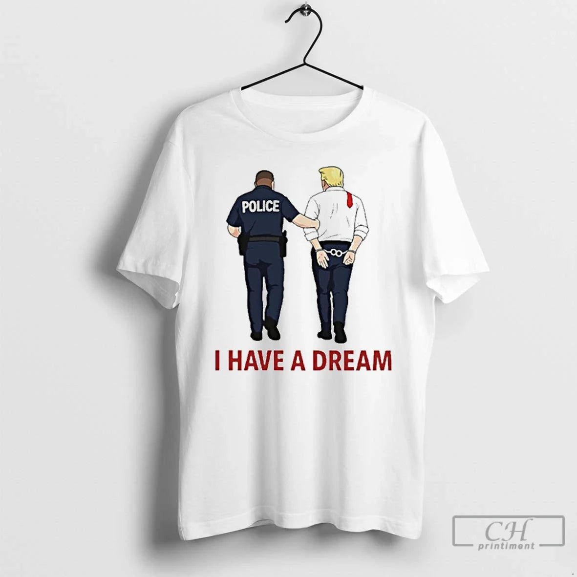 Premium I Have A Dream Police Arrest Trump T Shirts Unisex T-shirt, Sweatshirt, Hoodie, Long Sleeve Tee - T-Shirt, Sweatshirt, Hoodie