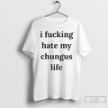 I Fucking Hate My Chungus Life T-Shirts, Hoodie, Sweatshirt - T-Shirt, Sweatshirt, Hoodie