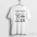 I Have Mental Grillness T-Shirts, Hoodie, Sweatshirt - T-Shirt, Sweatshirt, Hoodie