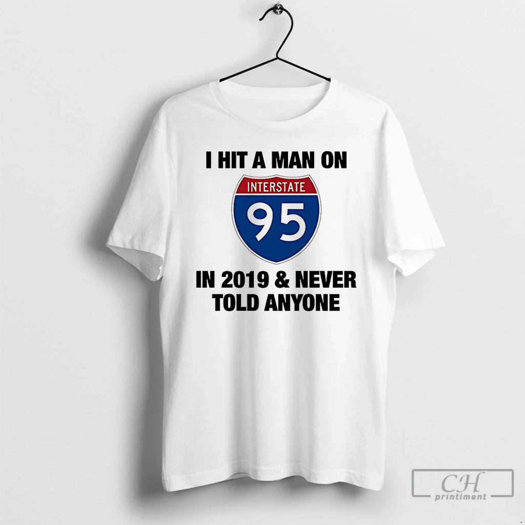 Premium I Hit A Man On Interstate 95 In 2019 And Never Told Anyone Unisex T-shirt, Sweatshirt, Hoodie, Long Sleeve Tee - T-Shirt, Sweatshirt, Hoodie