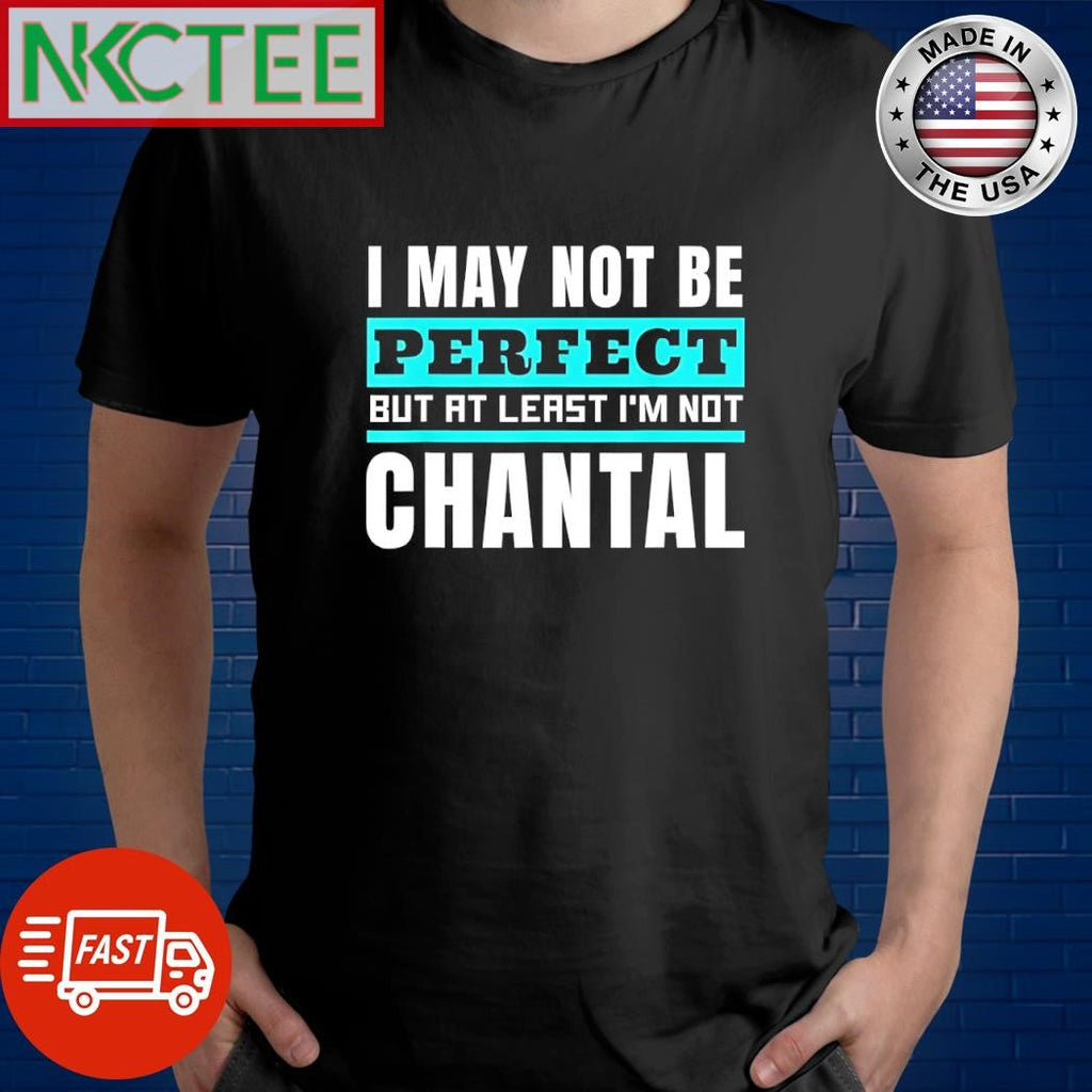 Premium I may not be perfect but at least I’m not chantal shirt Unisex T-shirt, Sweatshirt, Hoodie, Long Sleeve Tee - T-Shirt, Sweatshirt, Hoodie