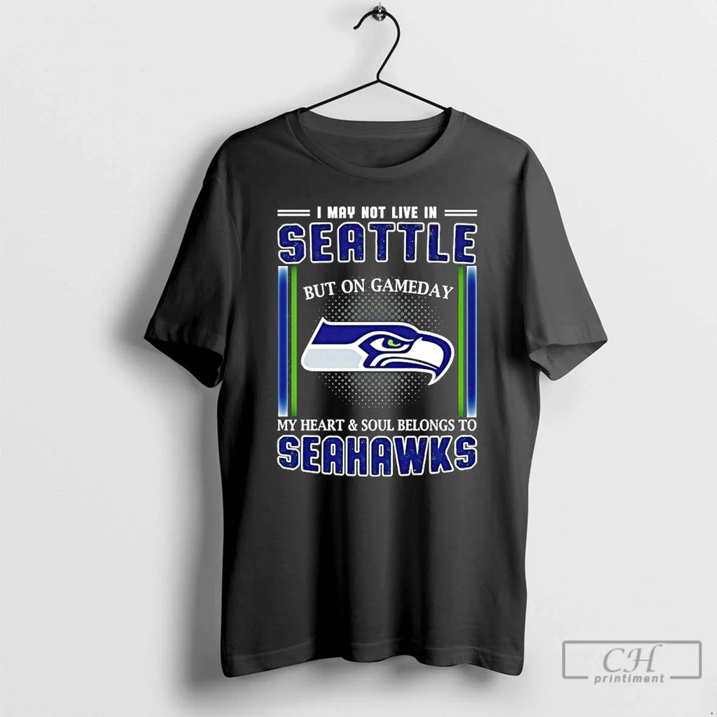 I May Not Live Seattle But Gameday My Heart Soul Belongs T-Shirts, Hoodie, Sweatshirt - T-Shirt, Sweatshirt, Hoodie