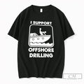 Premium I Support Offshore Drilling Sex Meme Unisex T-shirt, Sweatshirt, Hoodie, Long Sleeve Tee - T-Shirt, Sweatshirt, Hoodie