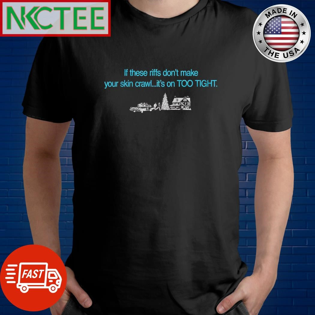 Premium If these riffs don’t make your skin crawl it’s on TOO TIGHT Christmas shirt - T-Shirt, Sweatshirt, Hoodie