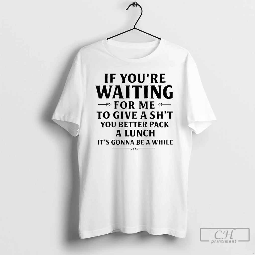 If Youre Waiting Me Give Shit You Better Pack Lunch T-Shirts, Hoodie, Sweatshirt - T-Shirt, Sweatshirt, Hoodie