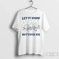 Let Snow But Fuck Ice T-Shirts, Hoodie, Sweatshirt - T-Shirt, Sweatshirt, Hoodie