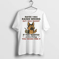 Premium Maybe I Was Raised Wrong But I Was Taught If You Wanted Something You Unisex T-shirt, Sweatshirt, Hoodie, Long Sleeve Tee - T-Shirt, Sweatshirt, Hoodie