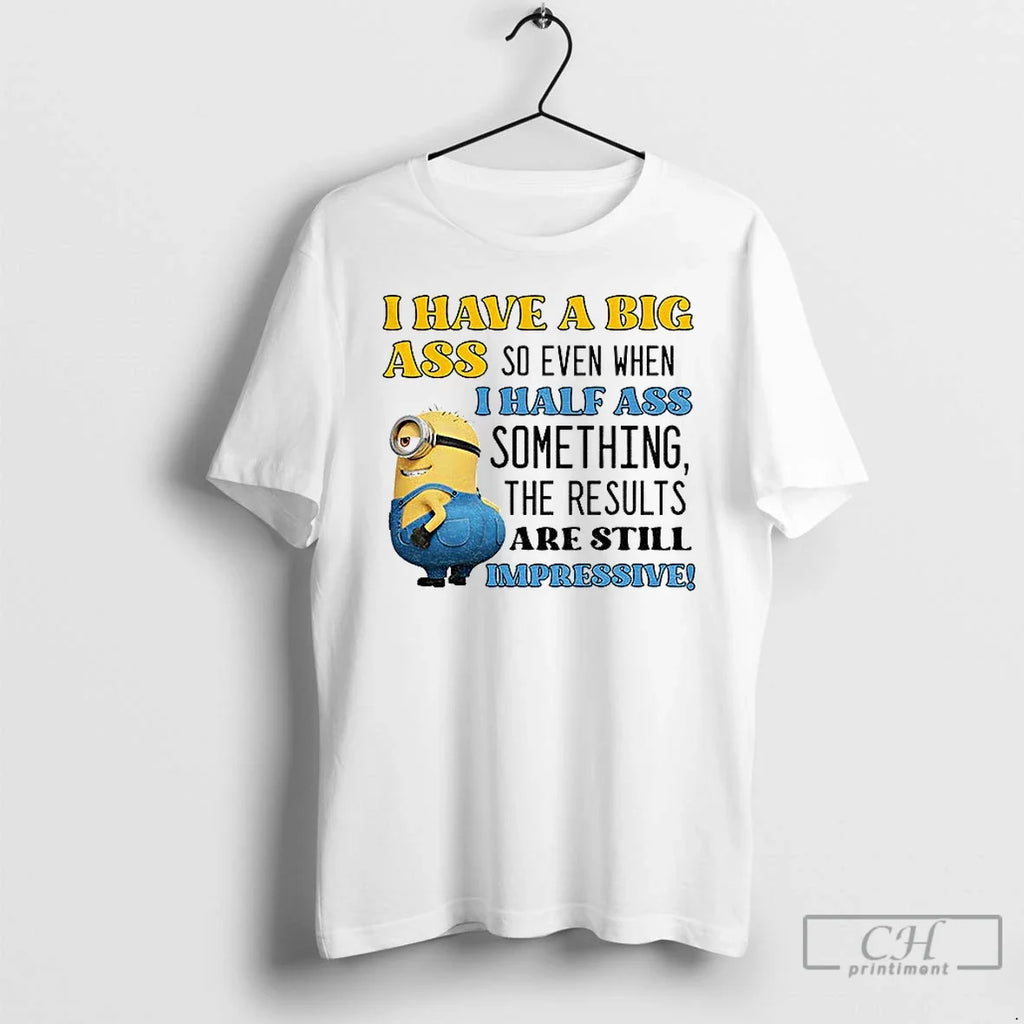 Minion I Have Big Ass So Even When I Half Ass Something T-Shirts, Hoodie, Sweatshirt - T-Shirt, Sweatshirt, Hoodie