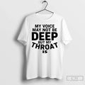 My Voice May Not Be Deep But My Throat Is T-Shirts, Hoodie, Sweatshirt - T-Shirt, Sweatshirt, Hoodie