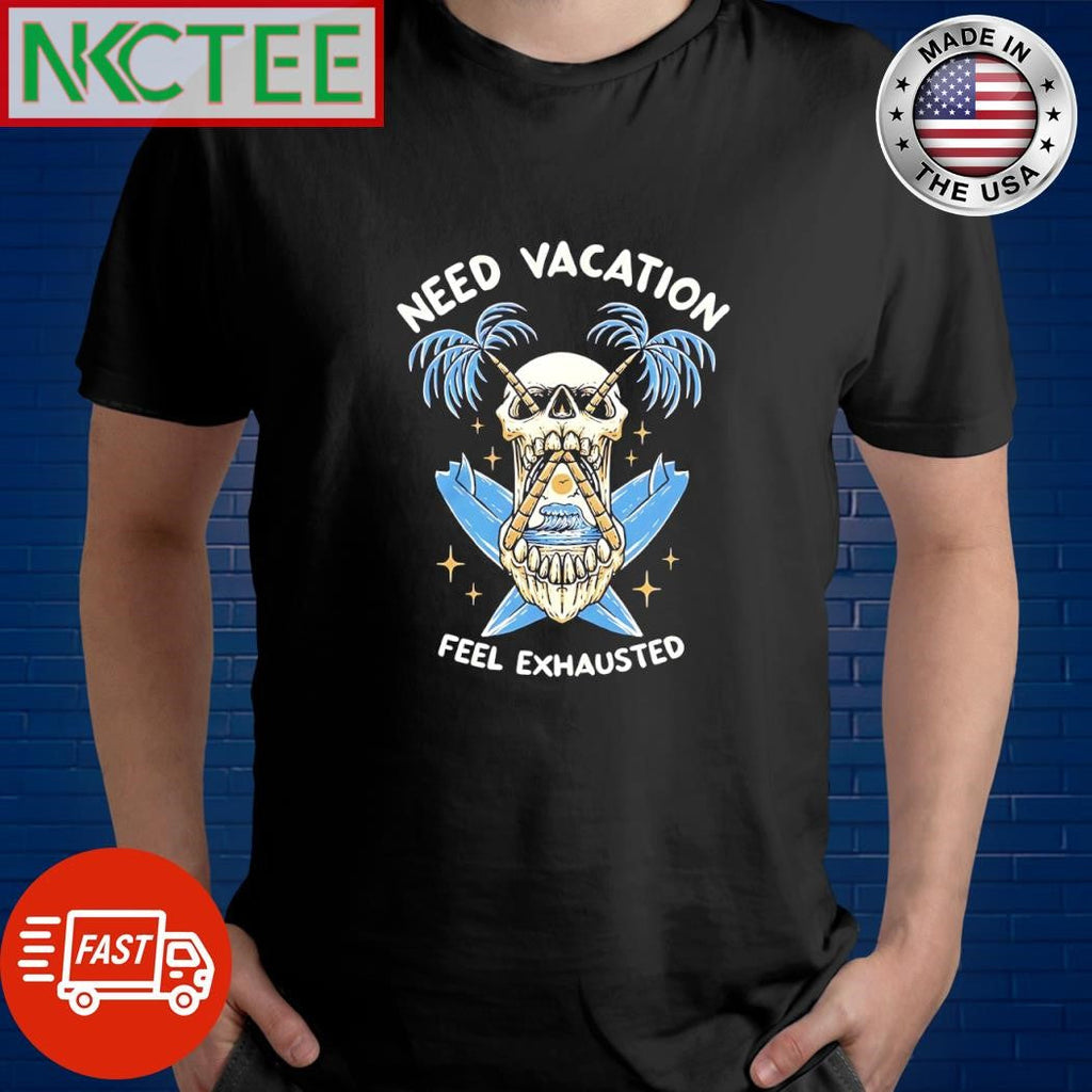 Premium Need Vacation Feel Exhausted skull shirt Unisex T-shirt, Sweatshirt, Hoodie, Long Sleeve Tee - T-Shirt, Sweatshirt, Hoodie