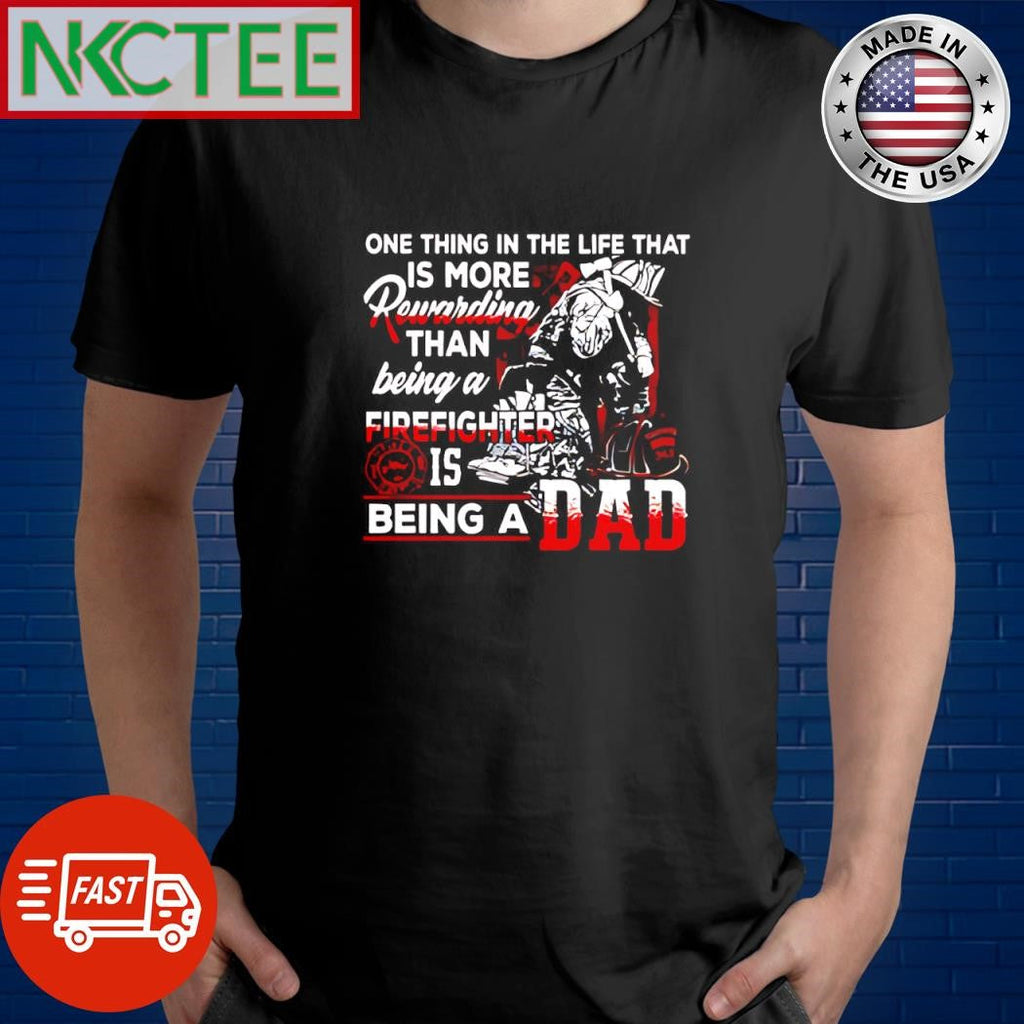 Premium One thing in the life that is more Rewarding than being a firefighter is being a dad shirt - T-Shirt, Sweatshirt, Hoodie