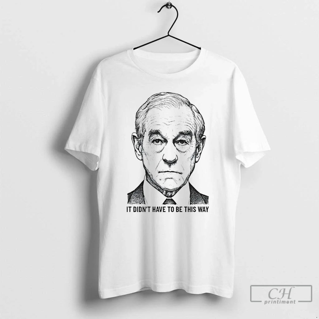 Ron Paul Didnt Have Be This Way T-Shirts, Hoodie, Sweatshirt - T-Shirt, Sweatshirt, Hoodie