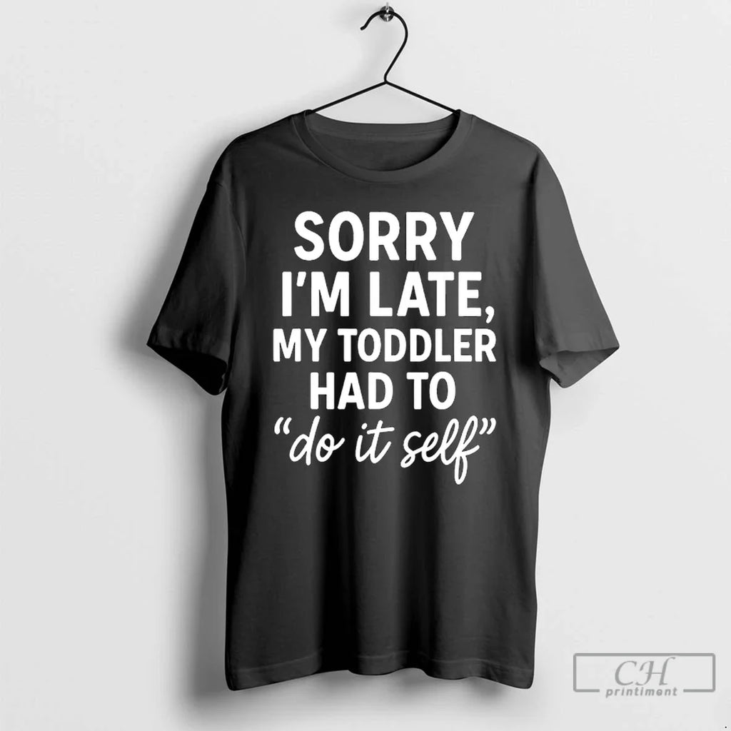Sorry Im Late My Had Do Self Mom Dad T-Shirts, Hoodie, Sweatshirt - T-Shirt, Sweatshirt, Hoodie