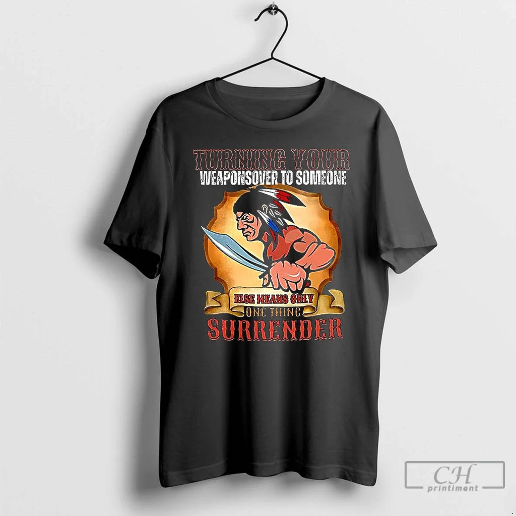 Premium Turning Your Weapons Over To Someone Native American T Shirts Unisex T-shirt, Sweatshirt, Hoodie, Long Sleeve Tee - T-Shirt, Sweatshirt, Hoodie