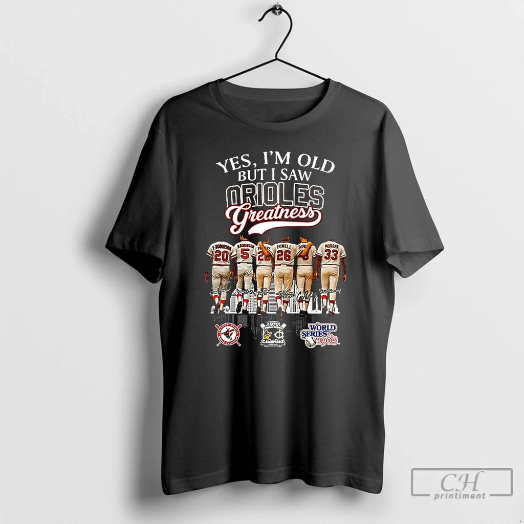 Premium Yes Im Old But I Saw Baltimore Orioles Greatness Legend Signature T Shirts Unisex T-shirt, Sweatshirt, Hoodie, Long Sleeve Tee - T-Shirt, Sweatshirt, Hoodie