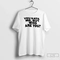 You Hate Me But Who Are You T-Shirts, Hoodie, Sweatshirt - T-Shirt, Sweatshirt, Hoodie