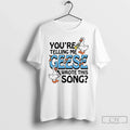 Youre Telling Me Geese Wrote This Song T-Shirts, Hoodie, Sweatshirt - T-Shirt, Sweatshirt, Hoodie