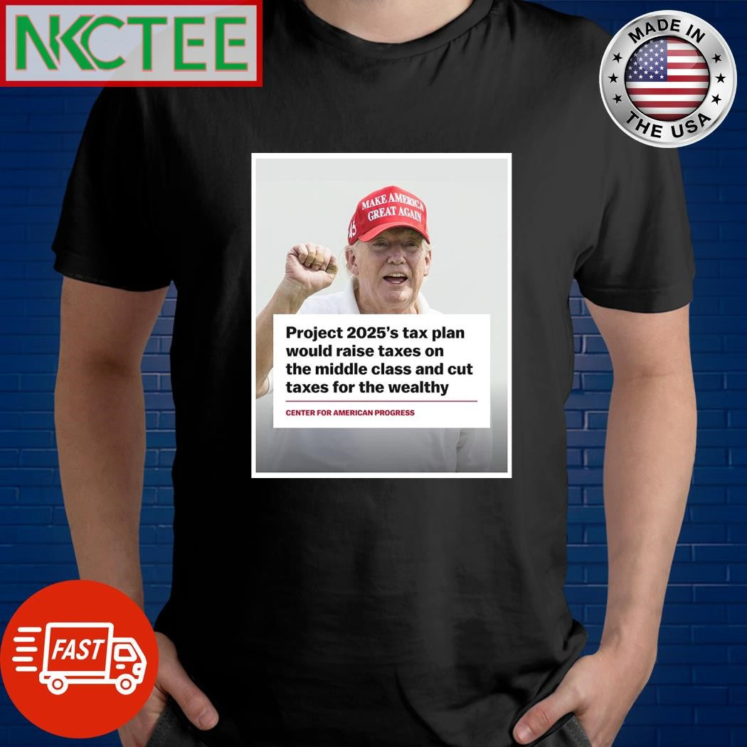Project 2025’s tax plan would raise taxes on the middle class and cut taxes for the wealthy Donald Trump shirt - T-Shirt, Sweatshirt, Hoodie