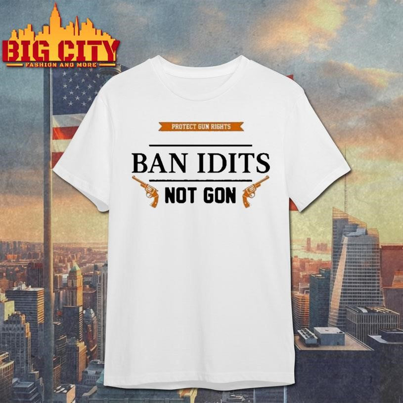 Protect Gun Rights Ban Idiots Not Guns Shirt Unisex T-shirt, Sweatshirt, Hoodie, Long Sleeve Tee - T-Shirt, Sweatshirt, Hoodie