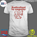 Radicalised By Empathy Heart Shirt Unisex T-shirt, Sweatshirt, Hoodie, Long Sleeve Tee - T-Shirt, Sweatshirt, Hoodie