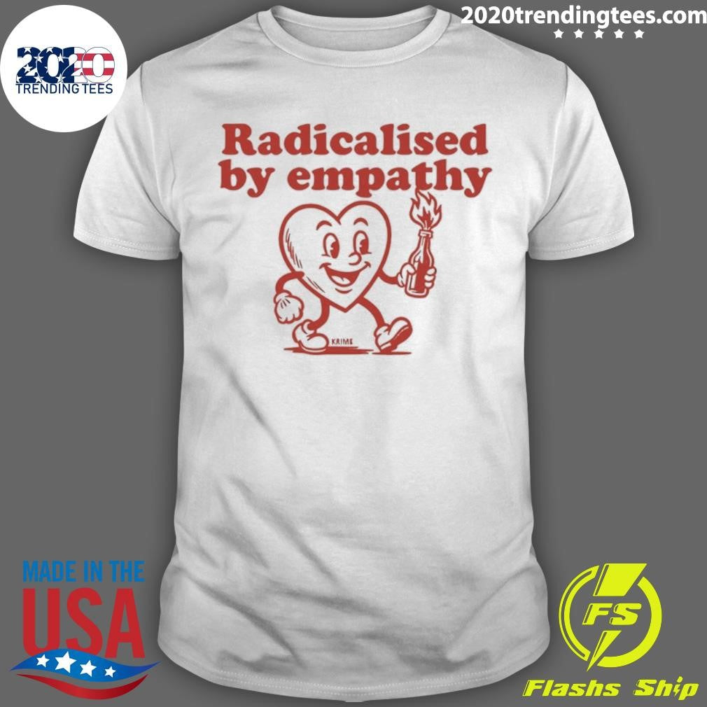 Radicalised By Empathy Heart Shirt Unisex T-shirt, Sweatshirt, Hoodie, Long Sleeve Tee - T-Shirt, Sweatshirt, Hoodie