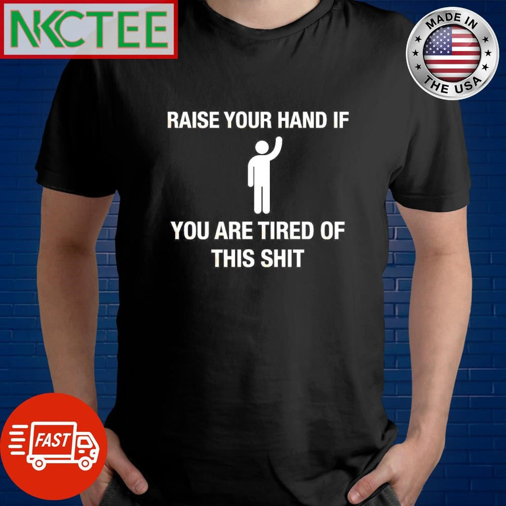 Raise your hand if you are tired of this shit shirt Unisex T-shirt, Sweatshirt, Hoodie, Long Sleeve Tee - T-Shirt, Sweatshirt, Hoodie