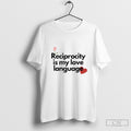 Reciprocity Is My Love Language Unisex T-shirt, Sweatshirt, Hoodie, Long Sleeve Tee - T-Shirt, Sweatshirt, Hoodie