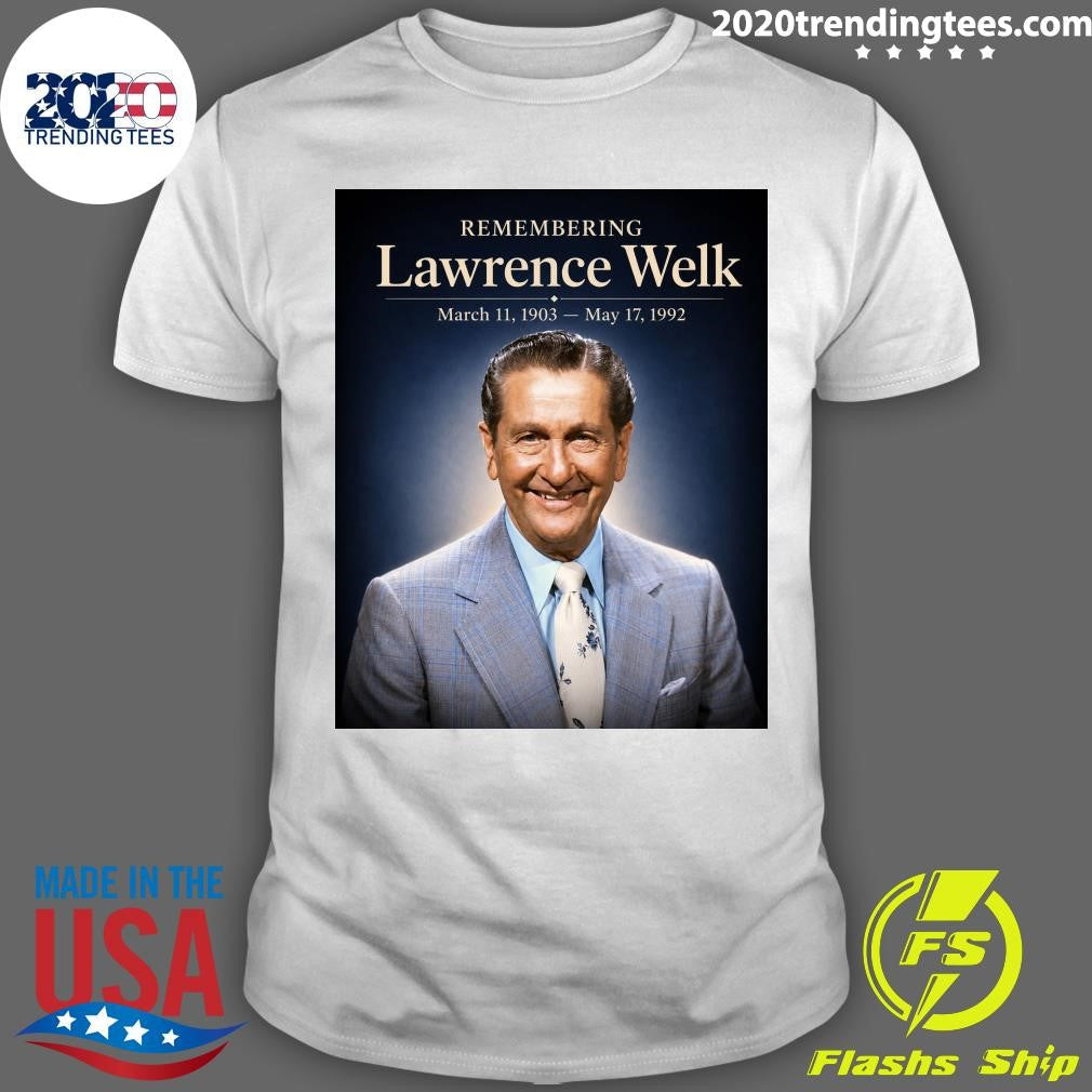 Remembering Lawrence Welk March 11, 1903  May 17, 1992 Shirt Unisex T-shirt, Sweatshirt, Hoodie, Long Sleeve Tee - T-Shirt, Sweatshirt, Hoodie