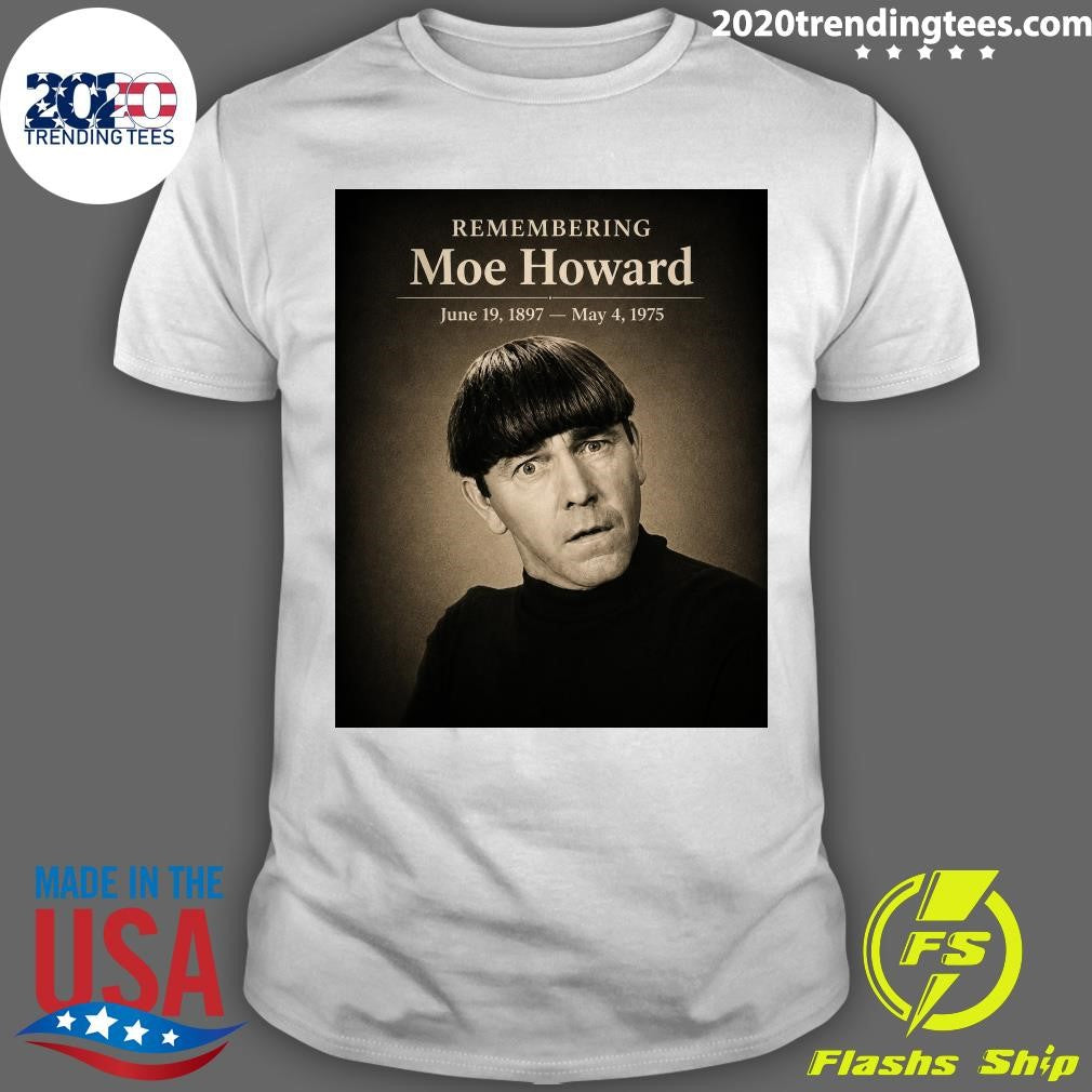 Remembering Moe Howard June 19, 1897- May 4, 1975 Shirt Unisex T-shirt, Sweatshirt, Hoodie, Long Sleeve Tee - T-Shirt, Sweatshirt, Hoodie