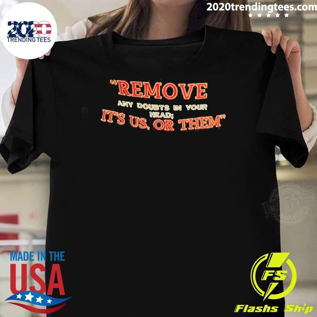 Remove Any Doubts In Your Head Its Us Or Them Shirt Unisex T-shirt, Sweatshirt, Hoodie, Long Sleeve Tee - T-Shirt, Sweatshirt, Hoodie
