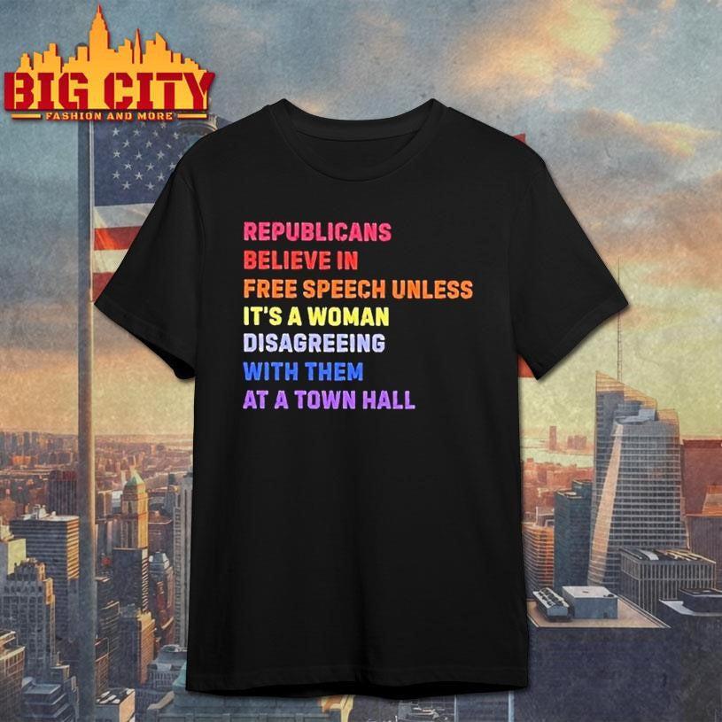 Republicans Believe In Free Speech Unless Its A Woman Disagreeing With Them At A Town Hall Shirt - T-Shirt, Sweatshirt, Hoodie