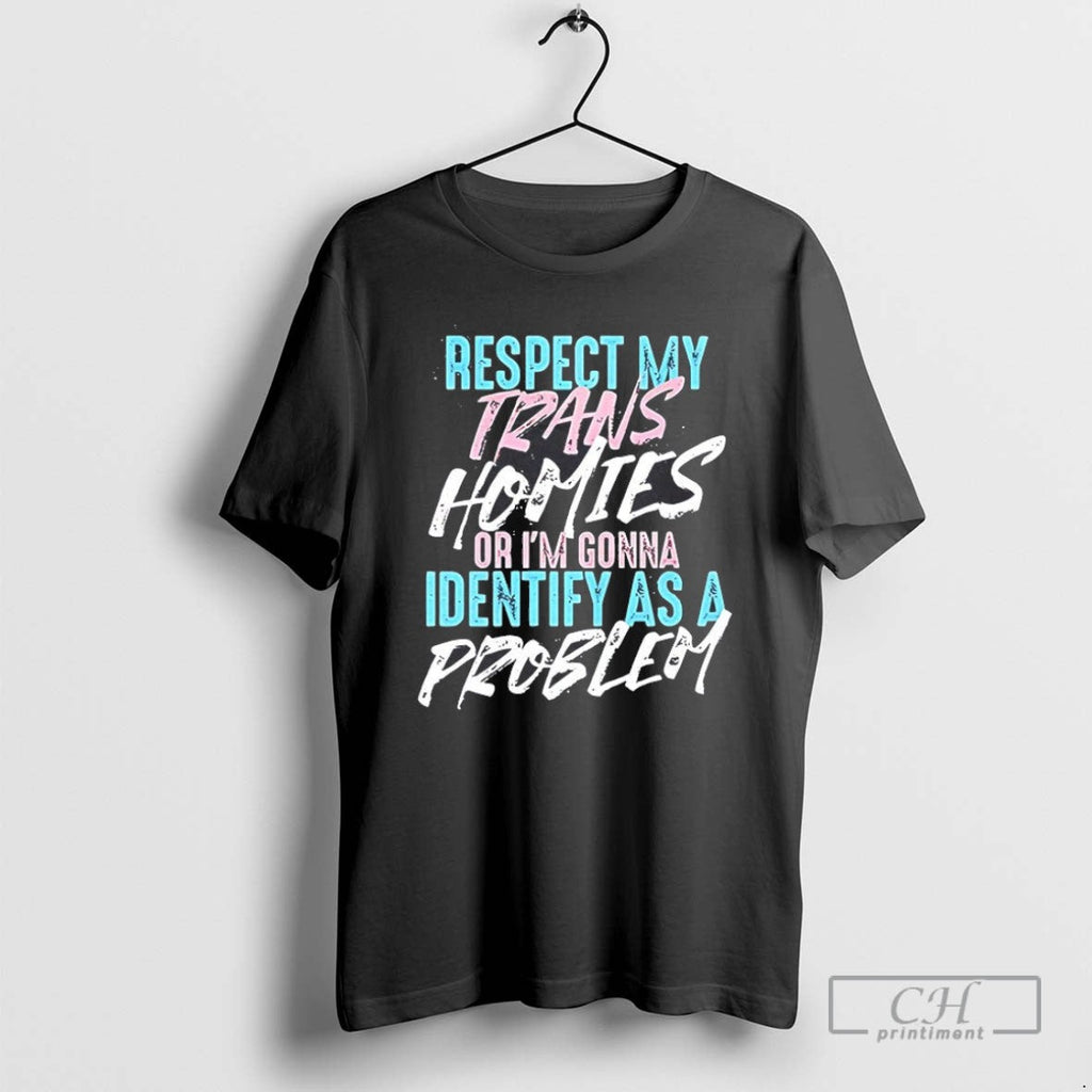 Respect My Trans Homies Or Im Gonna Identify As A Problem T Shirts Unisex T-shirt, Sweatshirt, Hoodie, Long Sleeve Tee - T-Shirt, Sweatshirt, Hoodie