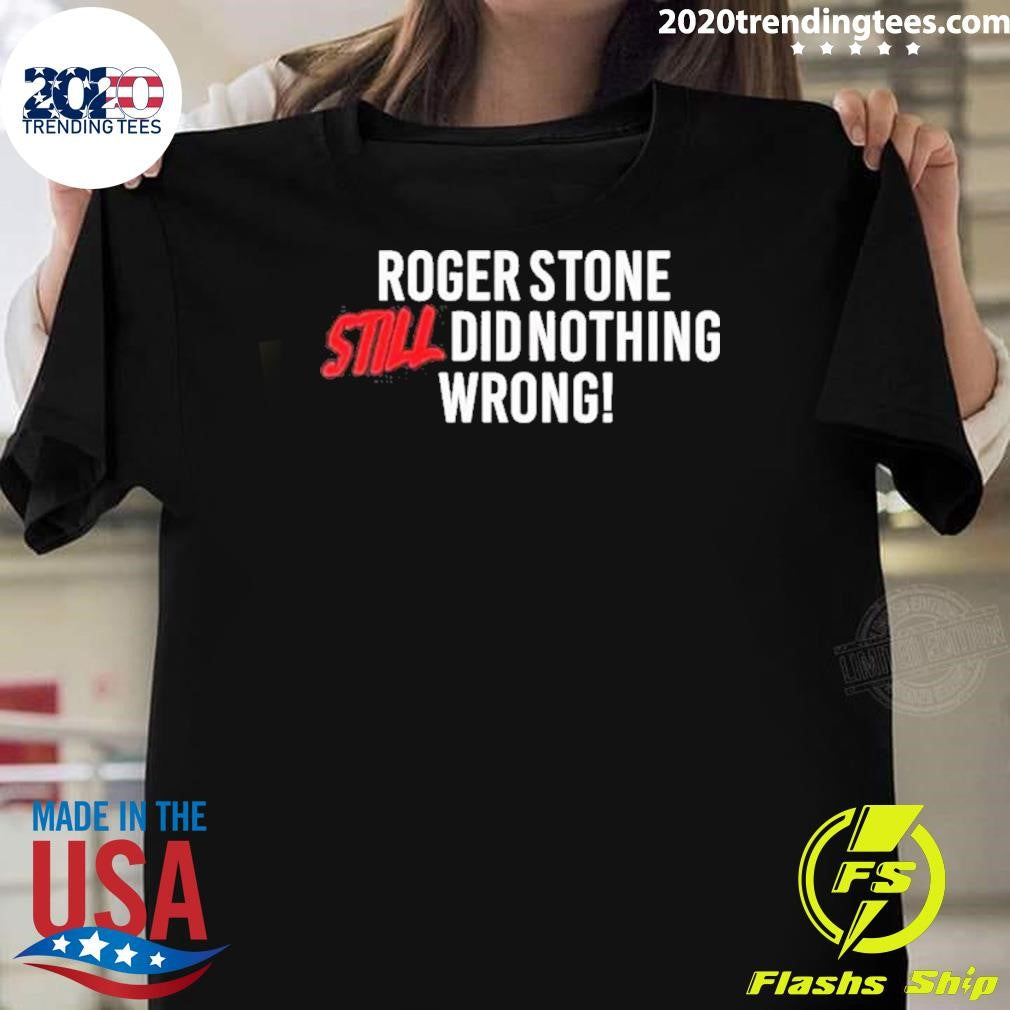 Right Side Rebel Roger Stone Still Did Nothing Wrong Shirt Unisex T-shirt, Sweatshirt, Hoodie, Long Sleeve Tee - T-Shirt, Sweatshirt, Hoodie