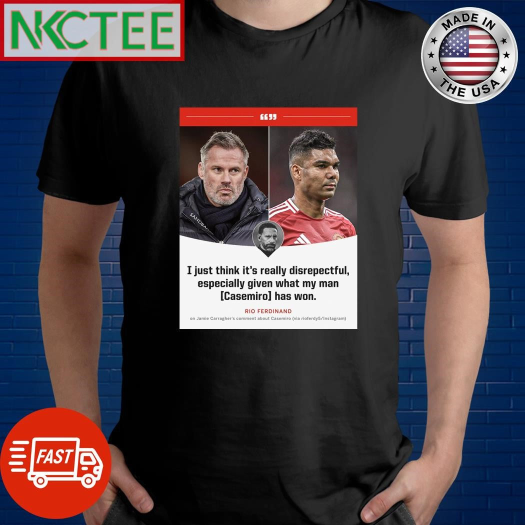 Rio Ferdinand has called Jamie Carragher’s Leave the football before the football leaves you comments about Casemiro highly disrespectful shirt - T-Shirt, Sweatshirt, Hoodie