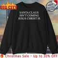 Santa Claus Isn’t Coming Jesus Christ Is shirt Unisex T-shirt, Sweatshirt, Hoodie, Long Sleeve Tee - T-Shirt, Sweatshirt, Hoodie
