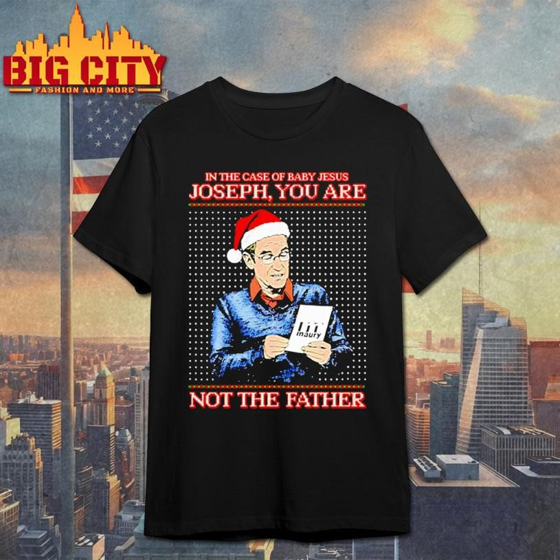Santa hat in the case of baby Jesus Joseph you are maury not the father shirt Unisex T-shirt, Sweatshirt, Hoodie, Long Sleeve Tee - T-Shirt, Sweatshirt, Hoodie