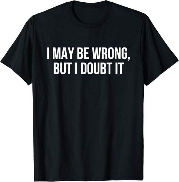Sarcastic Humor Shirts I May Be Wrong But I Doubt Menswear Top Casual Classic T-Shirts, Hoodie, Sweatshirt - T-Shirt, Sweatshirt, Hoodie
