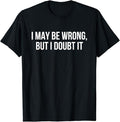 Sarcastic Humor Shirts I May Be Wrong But I Doubt Menswear Top Casual Classic T-Shirts, Hoodie, Sweatshirt - T-Shirt, Sweatshirt, Hoodie
