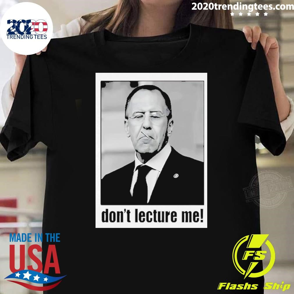 Sergey Lavrov Dont Lecture Me Shirt Unisex T-shirt, Sweatshirt, Hoodie, Long Sleeve Tee - T-Shirt, Sweatshirt, Hoodie