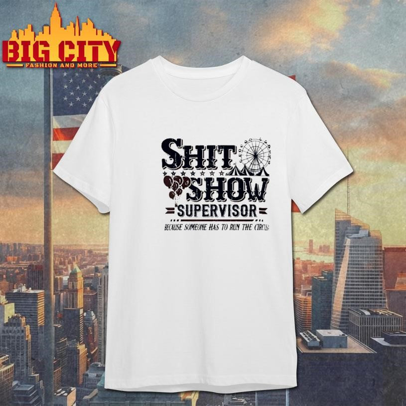 Shit Show Supervisor Because Someone Has To Run The Circus Shirt Unisex T-shirt, Sweatshirt, Hoodie, Long Sleeve Tee - T-Shirt, Sweatshirt, Hoodie
