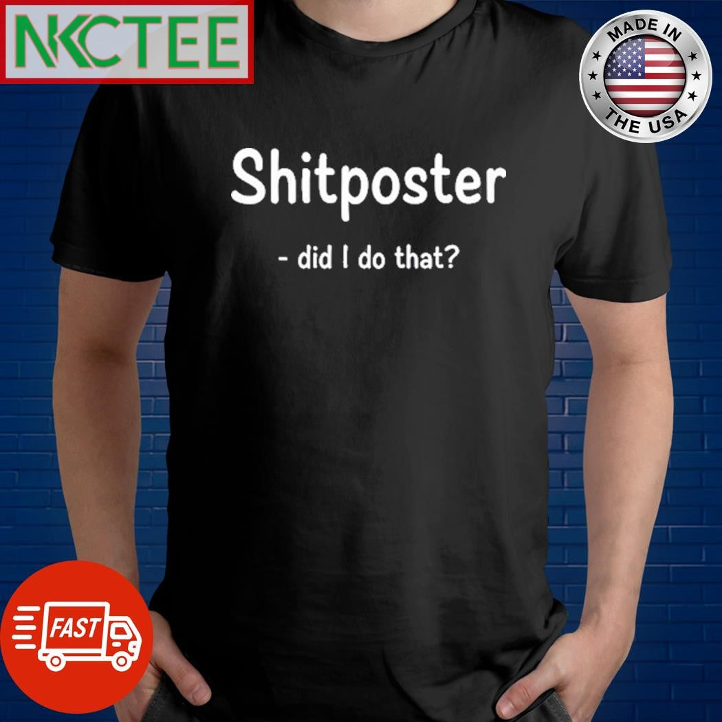 Shitposter Did I Do That Shirt Unisex T-shirt, Sweatshirt, Hoodie, Long Sleeve Tee - T-Shirt, Sweatshirt, Hoodie