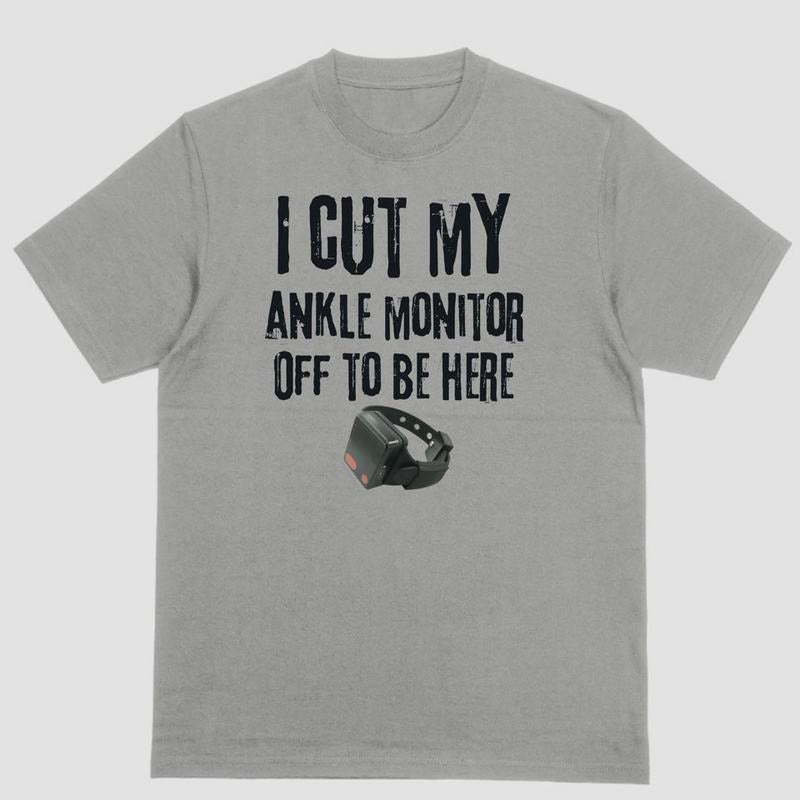 Short Sleeve Shirt I CUT MY ANKLE MONITOR OFF BE HERE T-Shirts, Hoodie, Sweatshirt - T-Shirt, Sweatshirt, Hoodie