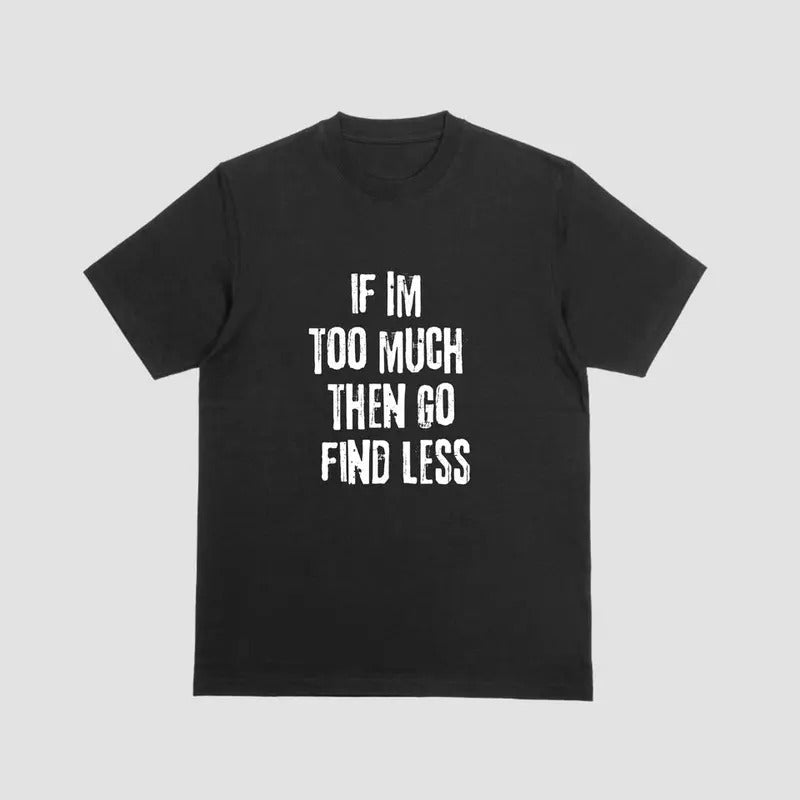 Short Sleeve Shirt IF IM TOO MUCH THEN GO FIND LESSstyle{N002}2 T-Shirts, Hoodie, Sweatshirt - T-Shirt, Sweatshirt, Hoodie