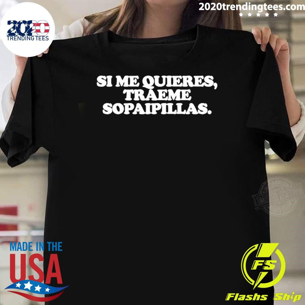 Si Me Quieres Traeme Sopaipillas Shirt Unisex T-shirt, Sweatshirt, Hoodie, Long Sleeve Tee - T-Shirt, Sweatshirt, Hoodie