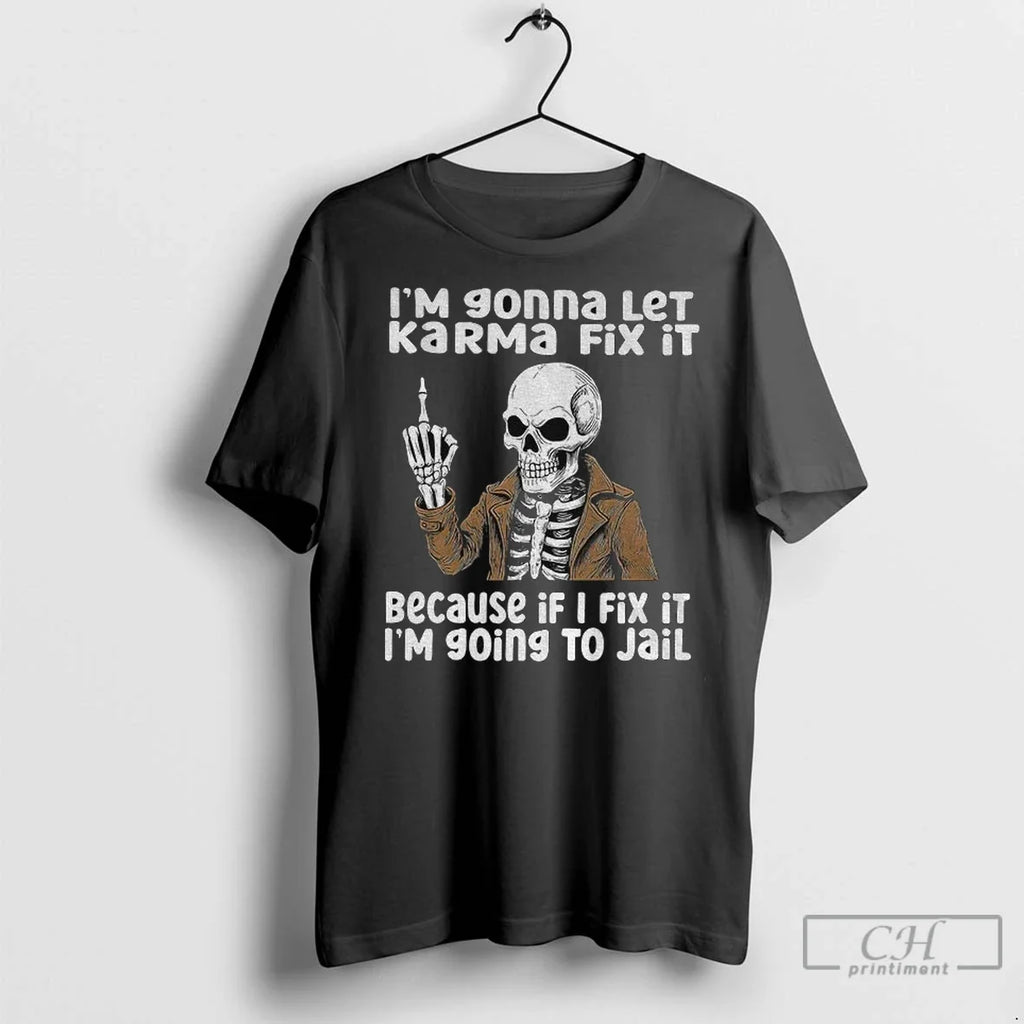 Skeleton Im Gonna Let Karma Fix It Because If I Fix It Im Going To Unisex T-shirt, Sweatshirt, Hoodie, Long Sleeve Tee - T-Shirt, Sweatshirt, Hoodie